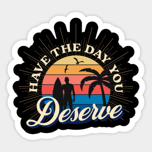 Have The Day You Deserve Sticker